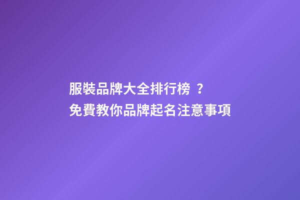 服裝品牌大全排行榜？免費教你品牌起名注意事項-第1張-商標起名-玄機派